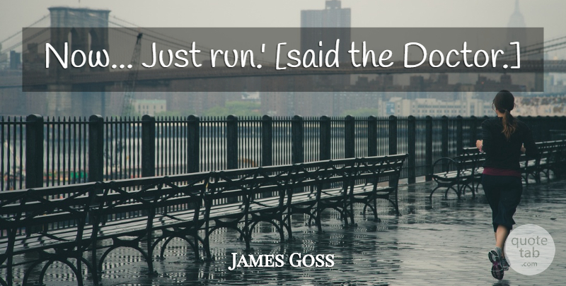 James Goss Quote About Running, Doctors, Said: Now Just Run Said The...