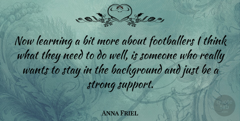 Anna Friel Quote About Strong, Thinking, Support: Now Learning A Bit More...