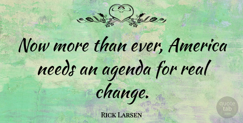 Rick Larsen Quote About Real, America, Agendas: Now More Than Ever America...
