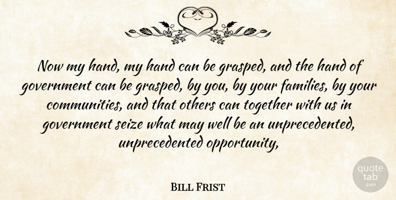 Bill Frist Quote About Government, Hand, Others, Seize, Together: Now My Hand My Hand...