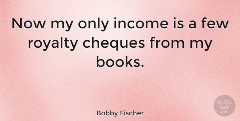 Bobby Fischer Quote About Book, Income, Royalty: Now My Only Income Is...