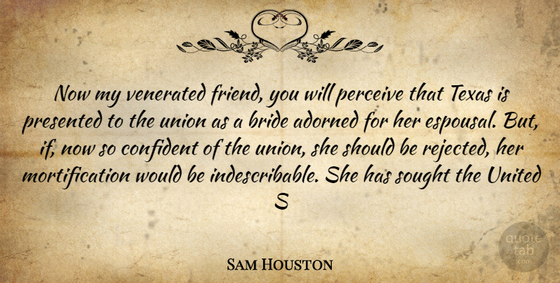 Sam Houston Quote About Adorned, Bride, Confident, Perceive, Presented: Now My Venerated Friend You...