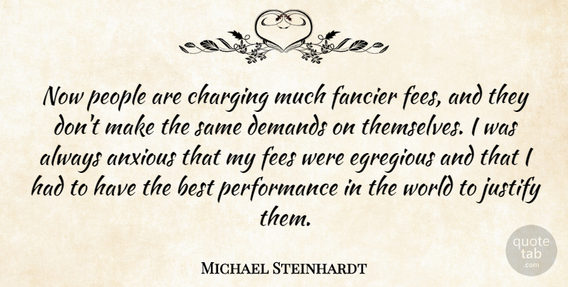 Michael Steinhardt Quote About Anxious, Best, Demands, Justify, People: Now People Are Charging Much...
