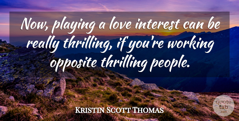 Kristin Scott Thomas Quote About Opposites, People, Interest: Now Playing A Love Interest...
