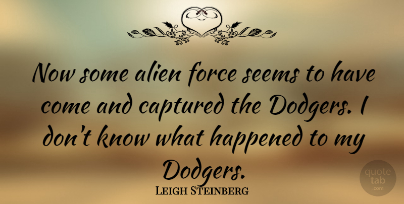 Leigh Steinberg Quote About Aliens, Force, Knows: Now Some Alien Force Seems...