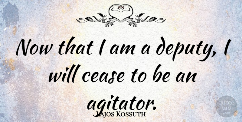 Lajos Kossuth Quote About Deputies, Cease: Now That I Am A...