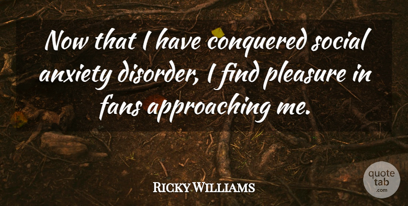Ricky Williams Quote About Anxiety Disorder, Fans, Pleasure: Now That I Have Conquered...