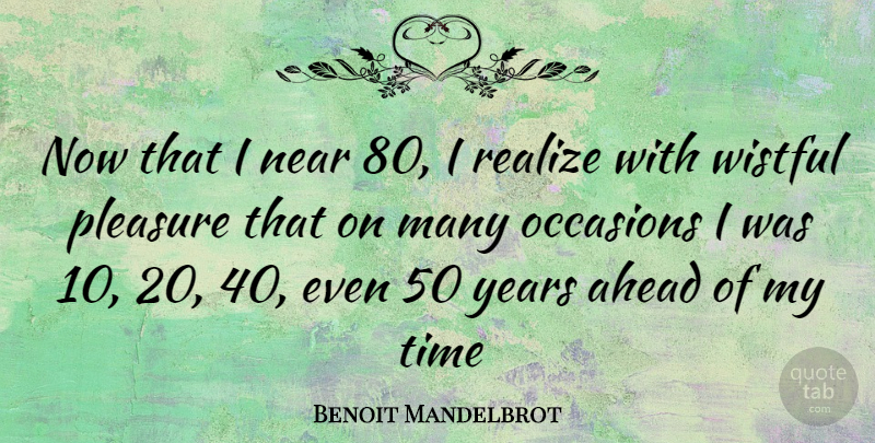 Benoit Mandelbrot Quote About Years, Realizing, Pleasure: Now That I Near 80...