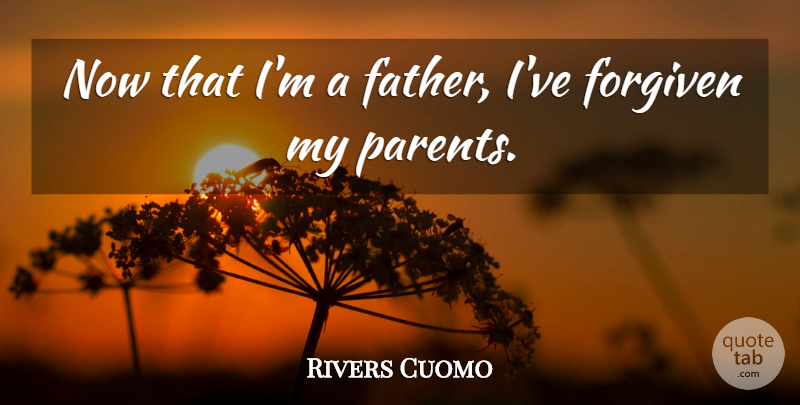 Rivers Cuomo Quote About undefined: Now That Im A Father...