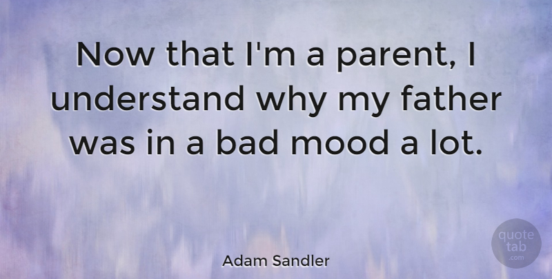 Adam Sandler Quote About Father, Parent, Bad Mood: Now That Im A Parent...