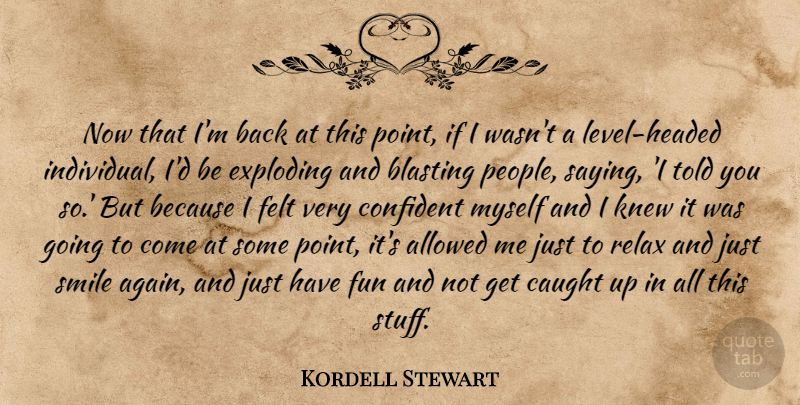 Kordell Stewart Quote About Allowed, Blasting, Caught, Confident, Exploding: Now That Im Back At...