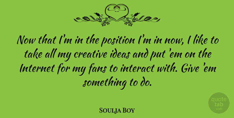 Soulja Boy Quote About Ideas, Giving, Creative: Now That Im In The...