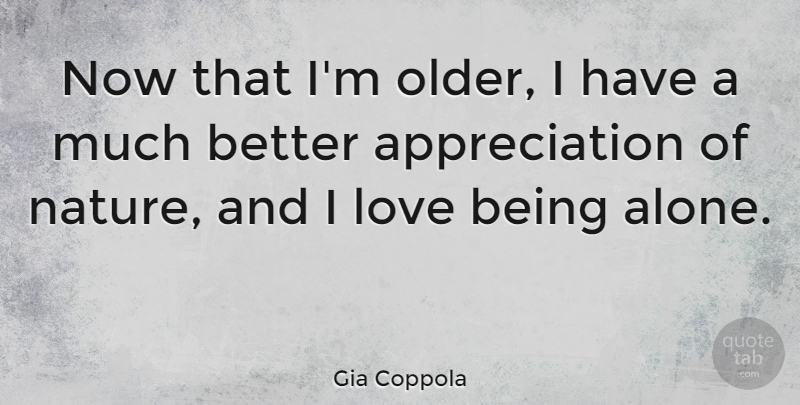 Gia Coppola Quote About Alone, Appreciation, Love, Nature: Now That Im Older I...