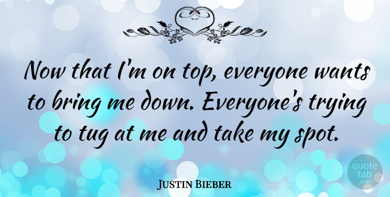 Justin Bieber Quote About Trying, Want, Spots: Now That Im On Top...