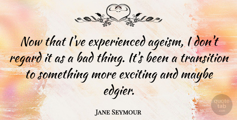 Jane Seymour Quote About Bad, Maybe, Regard: Now That Ive Experienced Ageism...