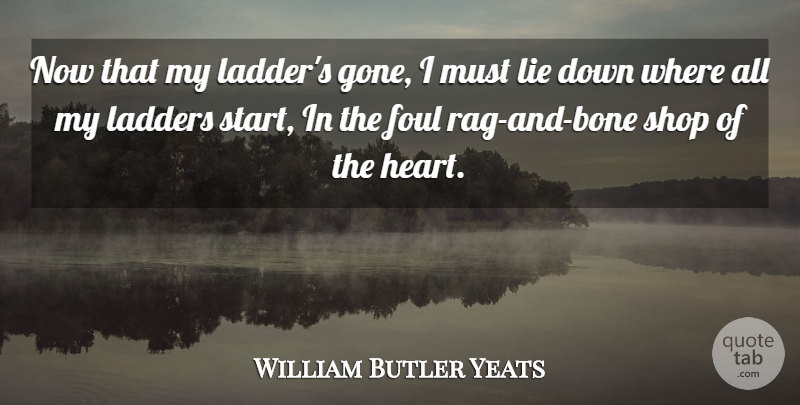 William Butler Yeats Quote About Lying, Heart, Gone: Now That My Ladders Gone...