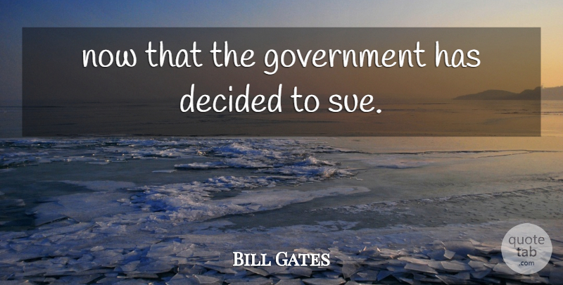 Bill Gates Quote About Decided, Government: Now That The Government Has...