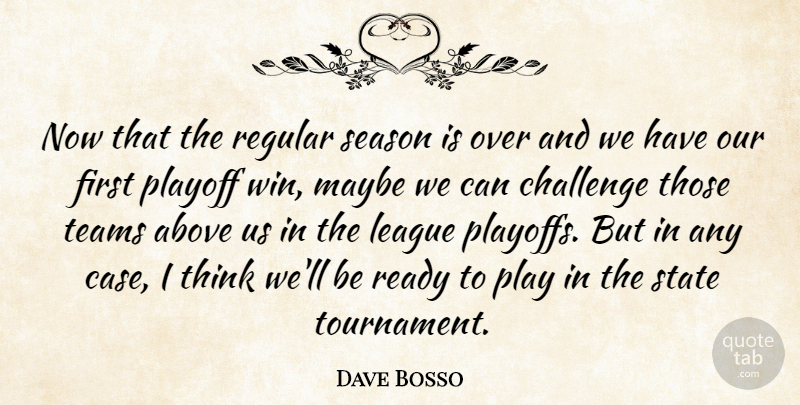 Dave Bosso Quote About Above, Challenge, League, Maybe, Playoff: Now That The Regular Season...