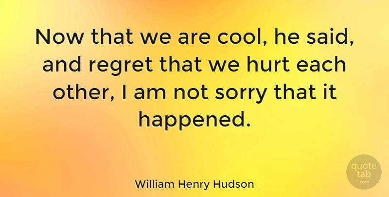 William Henry Hudson Quote About Hurt, Sorry, Regret: Now That We Are Cool...