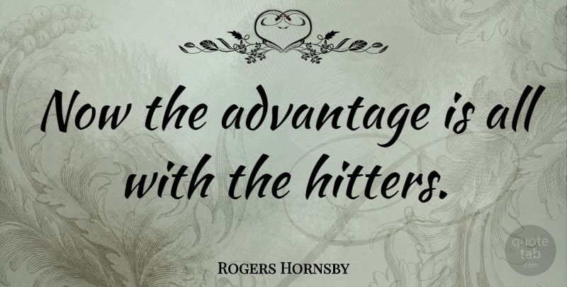 Rogers Hornsby Quote About Advantage: Now The Advantage Is All...