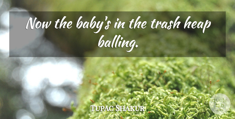 Tupac Shakur Quote About Baby, Reality, Trash: Now The Babys In The...