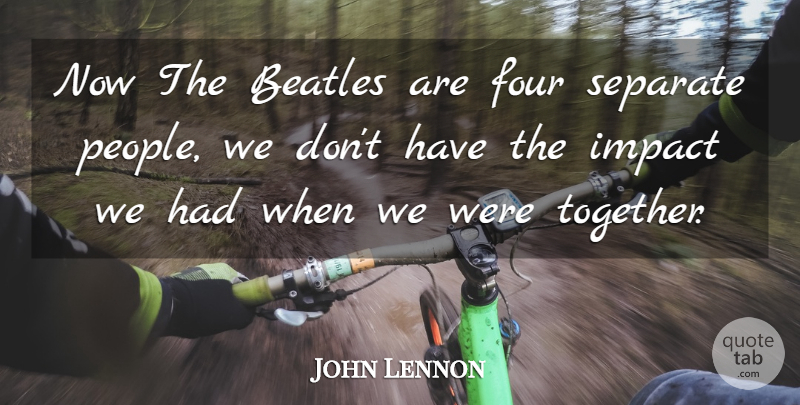 John Lennon Quote About Impact, People, Together: Now The Beatles Are Four...