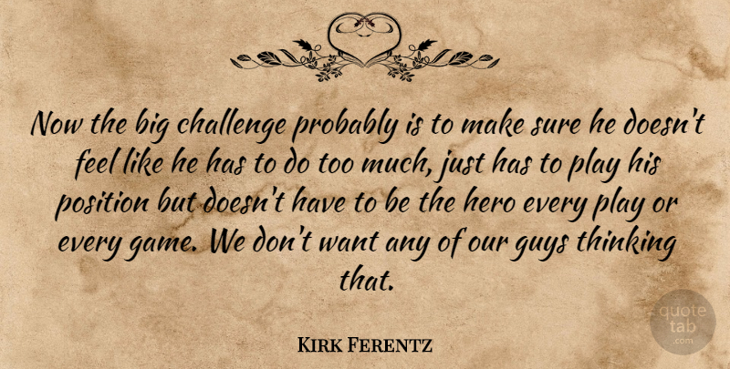 Kirk Ferentz Quote About Challenge, Guys, Hero, Position, Sure: Now The Big Challenge Probably...
