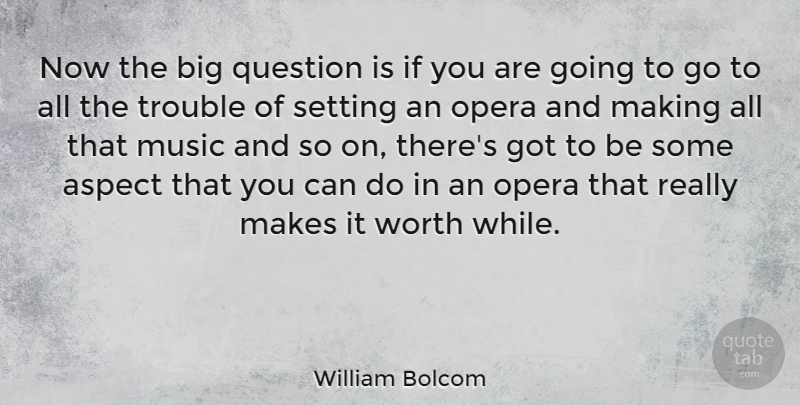 William Bolcom Quote About Aspect, Music, Opera, Question, Setting: Now The Big Question Is...