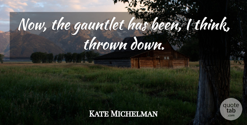 Kate Michelman Quote About Thrown: Now The Gauntlet Has Been...