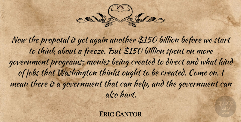 Eric Cantor Quote About Again, Billion, Created, Direct, Government: Now The Proposal Is Yet...