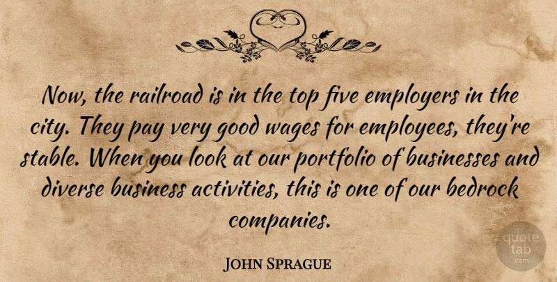 John Sprague Quote About Bedrock, Businesses, Diverse, Employers, Five: Now The Railroad Is In...