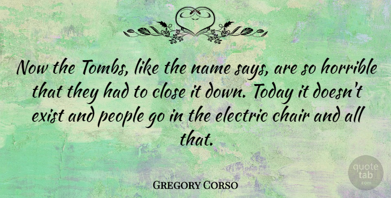 Gregory Corso Quote About Chair, Close, Electric, Exist, Horrible: Now The Tombs Like The...
