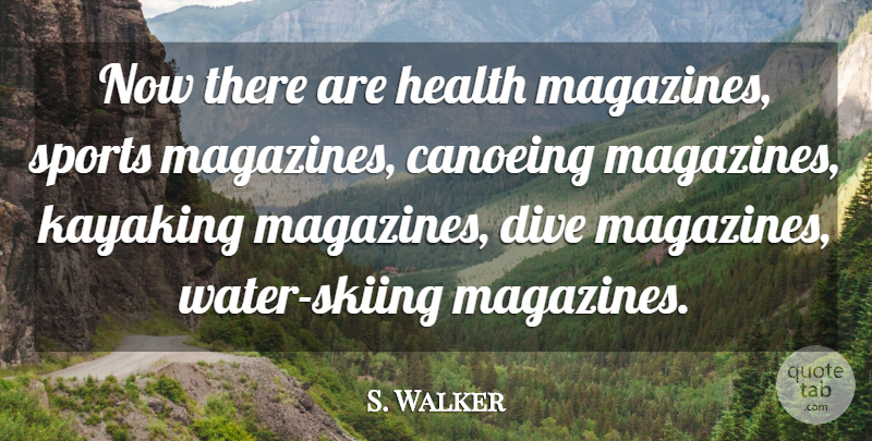 S. Walker Quote About Dive, Health, Sports: Now There Are Health Magazines...