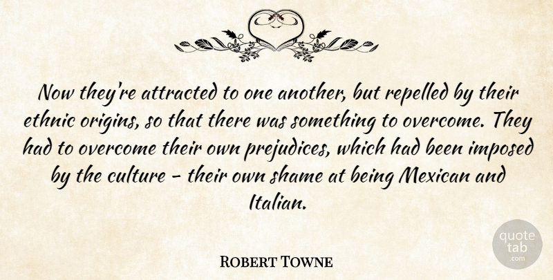 Robert Towne Quote About Attracted, Ethnic, Imposed, Repelled, Shame: Now Theyre Attracted To One...