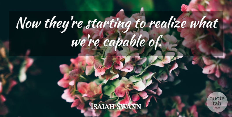 Isaiah Swann Quote About Capable, Realize, Starting: Now Theyre Starting To Realize...
