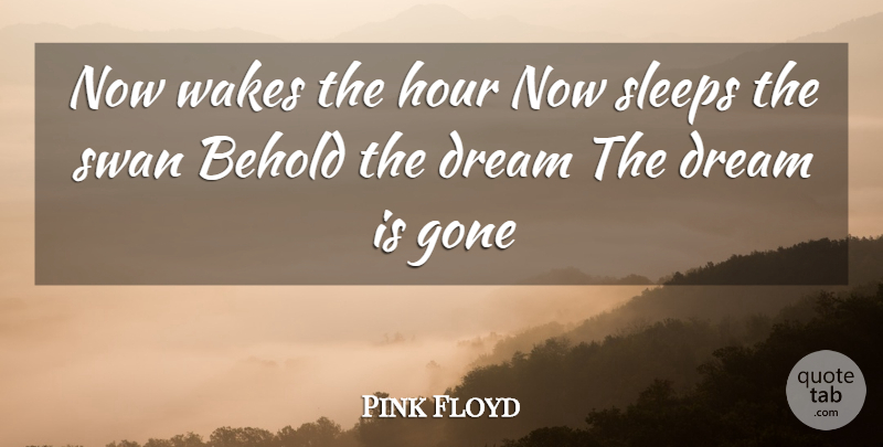 Pink Floyd Quote About Behold, Dream, Gone, Hour, Sleeps: Now Wakes The Hour Now...