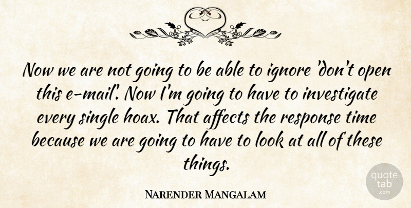 Narender Mangalam Quote About Affects, Ignore, Open, Response, Single: Now We Are Not Going...