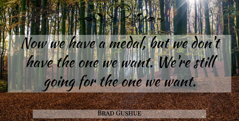 Brad Gushue Quote About undefined: Now We Have A Medal...