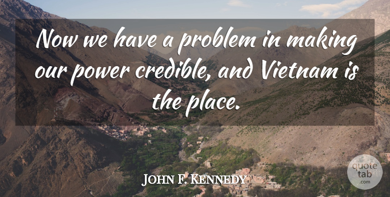John F. Kennedy Quote About Vietnam, Vietnam War, Problem: Now We Have A Problem...