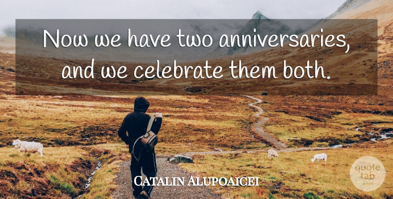 Catalin Alupoaicei Quote About Celebrate: Now We Have Two Anniversaries...