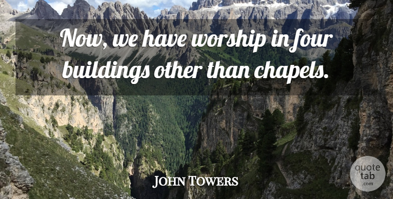 John Towers Quote About Buildings, Four, Worship: Now We Have Worship In...