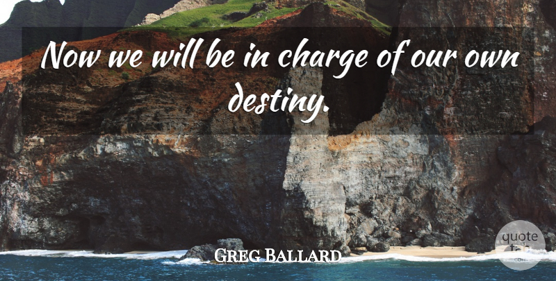 Greg Ballard Quote About Charge, Destiny: Now We Will Be In...