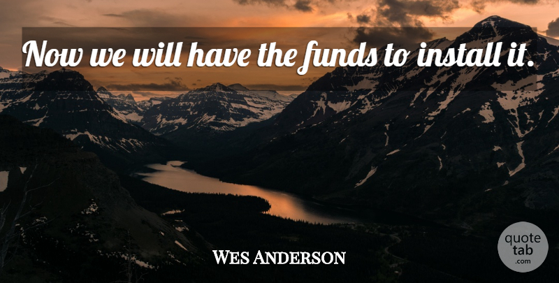 Wes Anderson Quote About Funds, Install: Now We Will Have The...