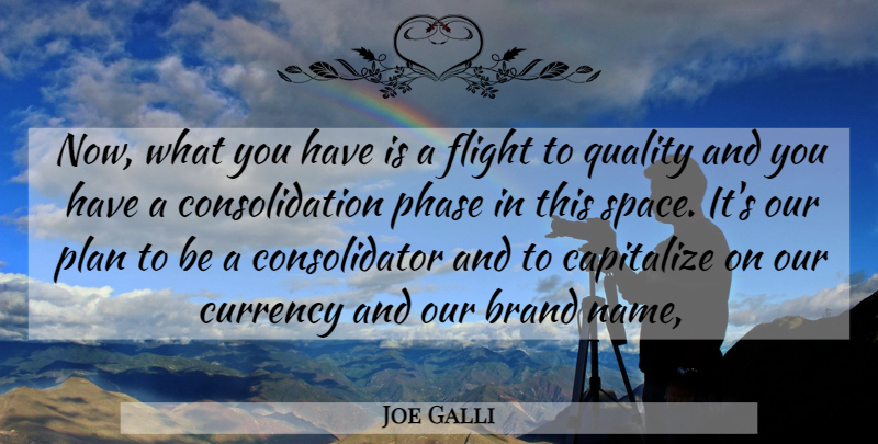 Joe Galli Quote About Brand, Capitalize, Currency, Flight, Phase: Now What You Have Is...