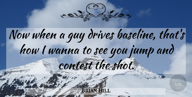 Brian Hill Quote About Contest, Drives, Guy, Jump, Wanna: Now When A Guy Drives...