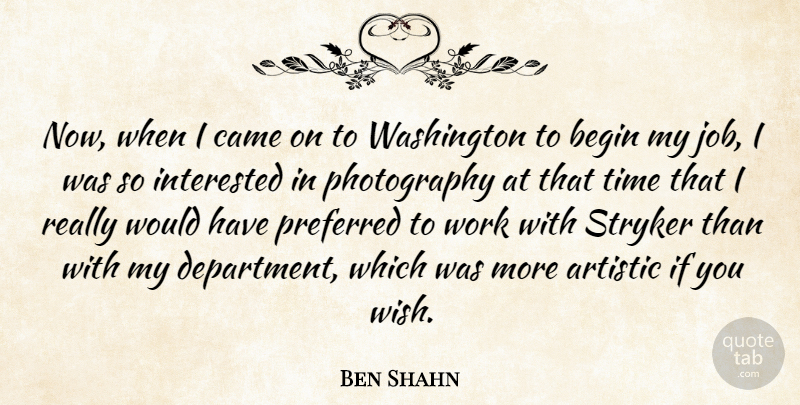 Ben Shahn Quote About Photography, Jobs, Wish: Now When I Came On...