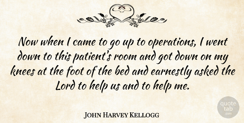 John Harvey Kellogg Quote About Asked, Came, Earnestly, Foot, Knees: Now When I Came To...