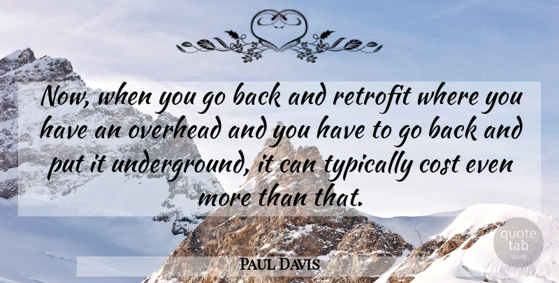 Paul Davis Quote About Cost, Overhead: Now When You Go Back...