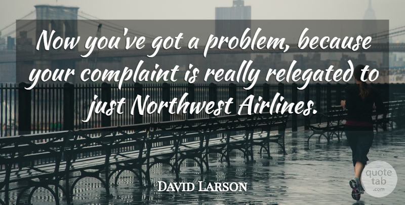 David Larson Quote About Complaint, Northwest: Now Youve Got A Problem...