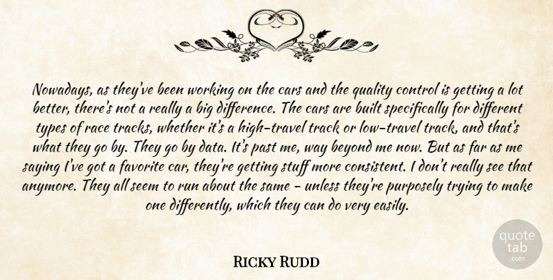 Ricky Rudd Quote About Beyond, Built, Cars, Control, Far: Nowadays As Theyve Been Working...